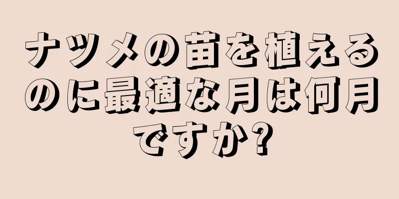 ナツメの苗を植えるのに最適な月は何月ですか?