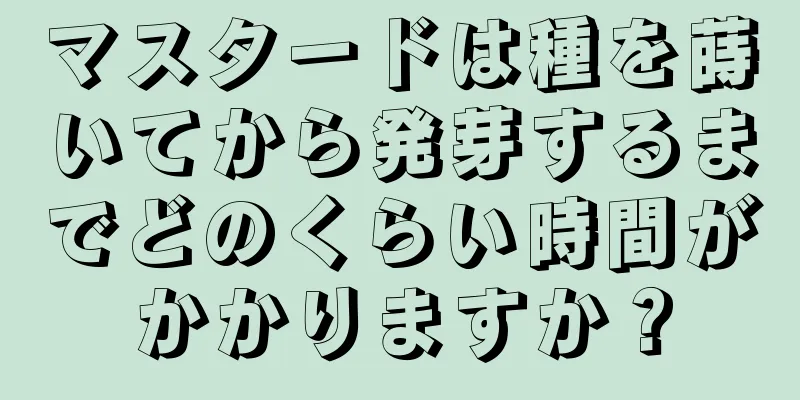 マスタードは種を蒔いてから発芽するまでどのくらい時間がかかりますか？