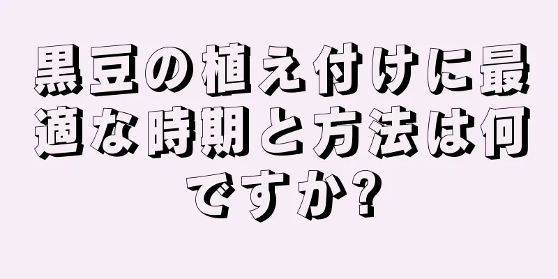 黒豆の植え付けに最適な時期と方法は何ですか?