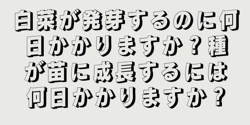 白菜が発芽するのに何日かかりますか？種が苗に成長するには何日かかりますか？