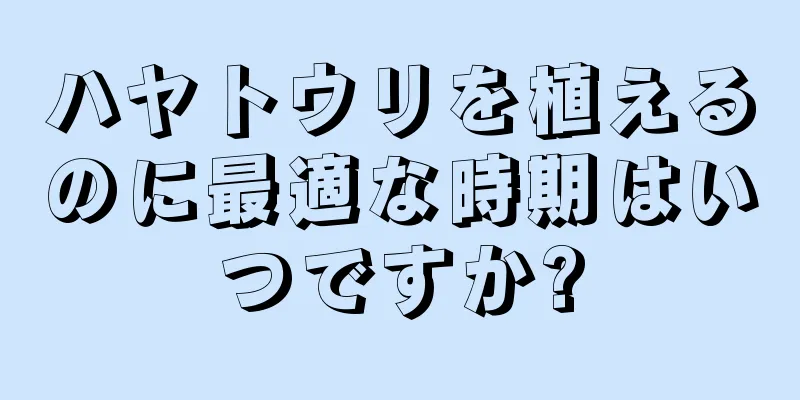 ハヤトウリを植えるのに最適な時期はいつですか?
