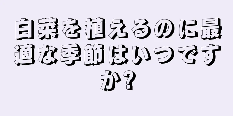 白菜を植えるのに最適な季節はいつですか?