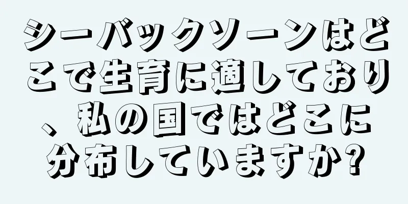シーバックソーンはどこで生育に適しており、私の国ではどこに分布していますか?