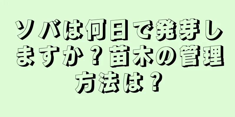 ソバは何日で発芽しますか？苗木の管理方法は？