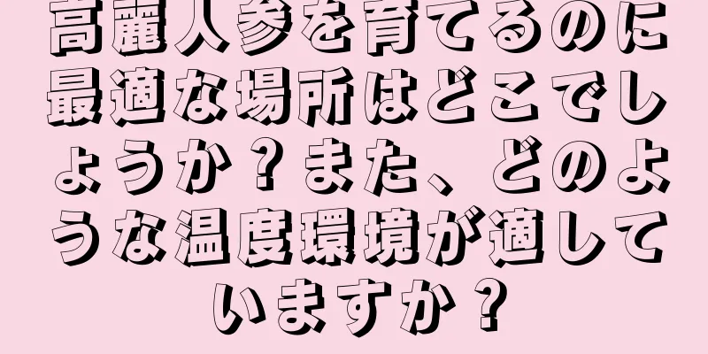 高麗人参を育てるのに最適な場所はどこでしょうか？また、どのような温度環境が適していますか？