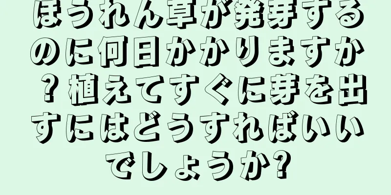 ほうれん草が発芽するのに何日かかりますか？植えてすぐに芽を出すにはどうすればいいでしょうか?