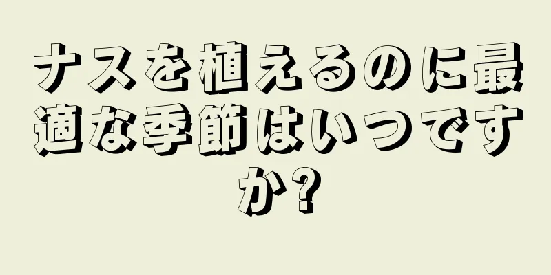 ナスを植えるのに最適な季節はいつですか?