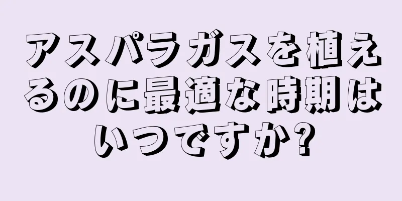 アスパラガスを植えるのに最適な時期はいつですか?