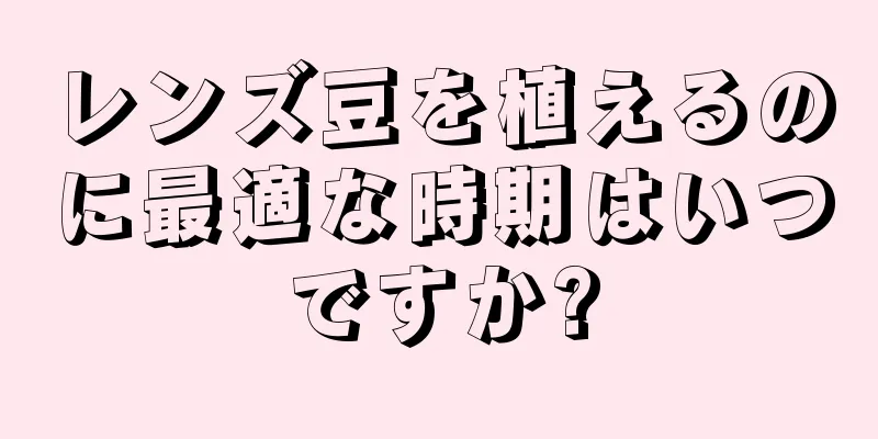 レンズ豆を植えるのに最適な時期はいつですか?