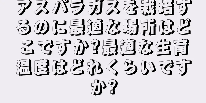 アスパラガスを栽培するのに最適な場所はどこですか?最適な生育温度はどれくらいですか?