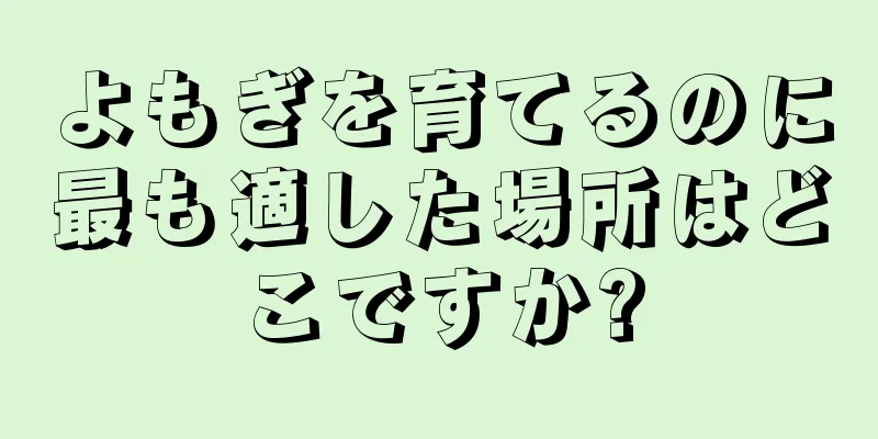 よもぎを育てるのに最も適した場所はどこですか?