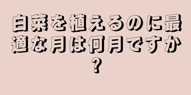 白菜を植えるのに最適な月は何月ですか?