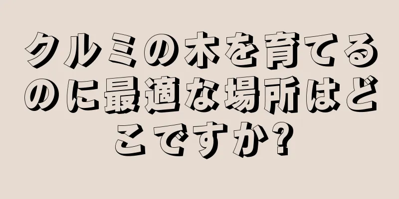 クルミの木を育てるのに最適な場所はどこですか?