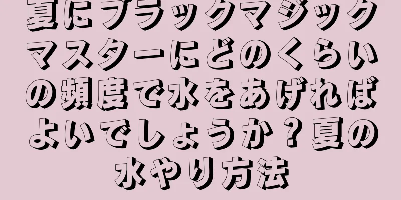 夏にブラックマジックマスターにどのくらいの頻度で水をあげればよいでしょうか？夏の水やり方法