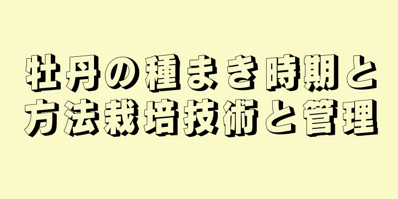 牡丹の種まき時期と方法栽培技術と管理