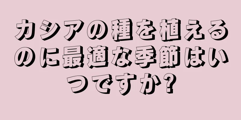 カシアの種を植えるのに最適な季節はいつですか?