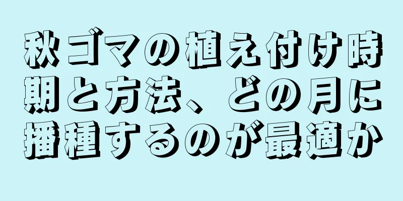 秋ゴマの植え付け時期と方法、どの月に播種するのが最適か