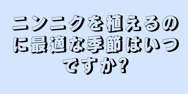 ニンニクを植えるのに最適な季節はいつですか?