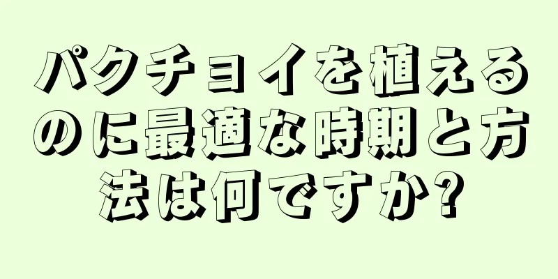 パクチョイを植えるのに最適な時期と方法は何ですか?