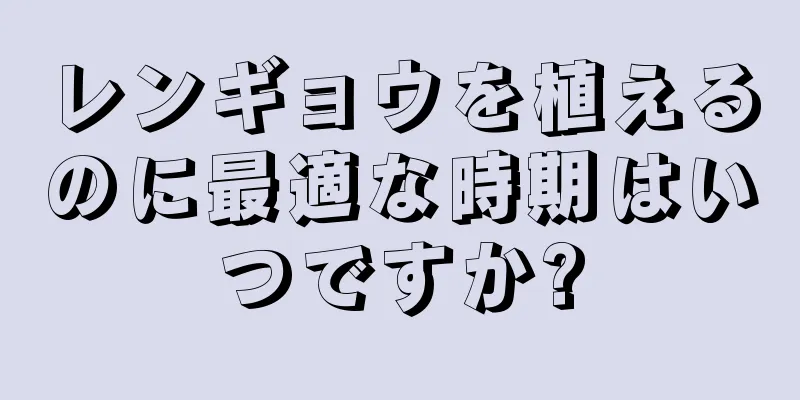 レンギョウを植えるのに最適な時期はいつですか?