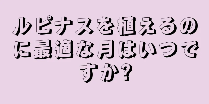 ルピナスを植えるのに最適な月はいつですか?