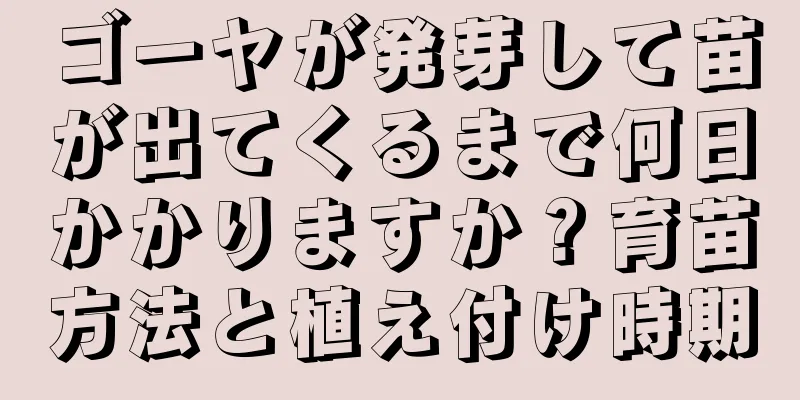ゴーヤが発芽して苗が出てくるまで何日かかりますか？育苗方法と植え付け時期