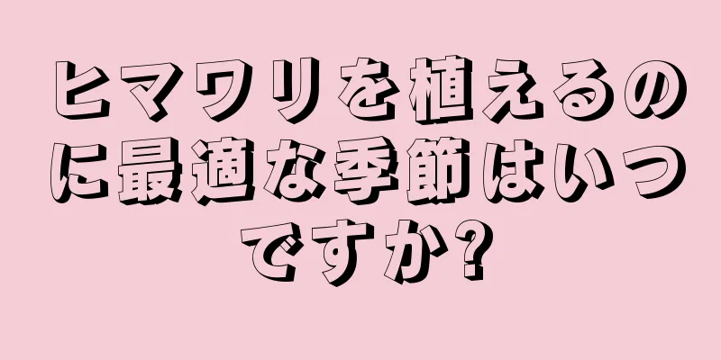 ヒマワリを植えるのに最適な季節はいつですか?