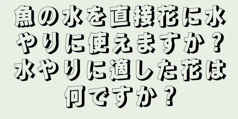 魚の水を直接花に水やりに使えますか？水やりに適した花は何ですか？
