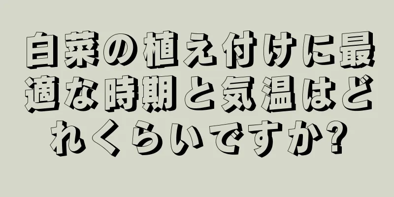 白菜の植え付けに最適な時期と気温はどれくらいですか?