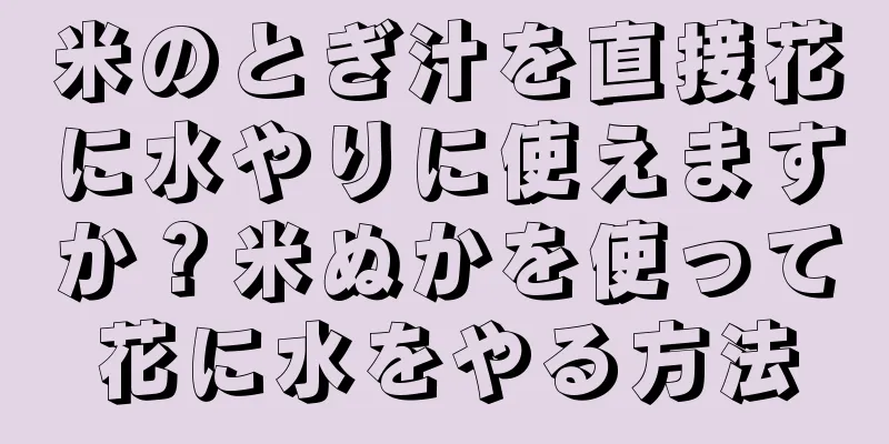 米のとぎ汁を直接花に水やりに使えますか？米ぬかを使って花に水をやる方法