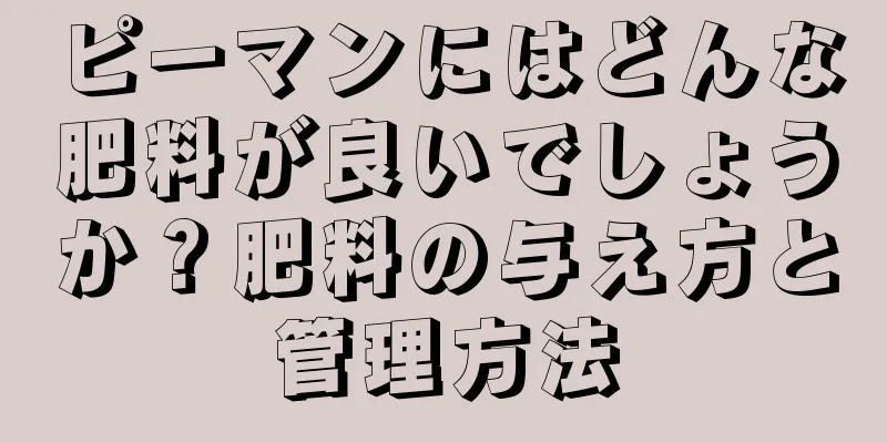 ピーマンにはどんな肥料が良いでしょうか？肥料の与え方と管理方法