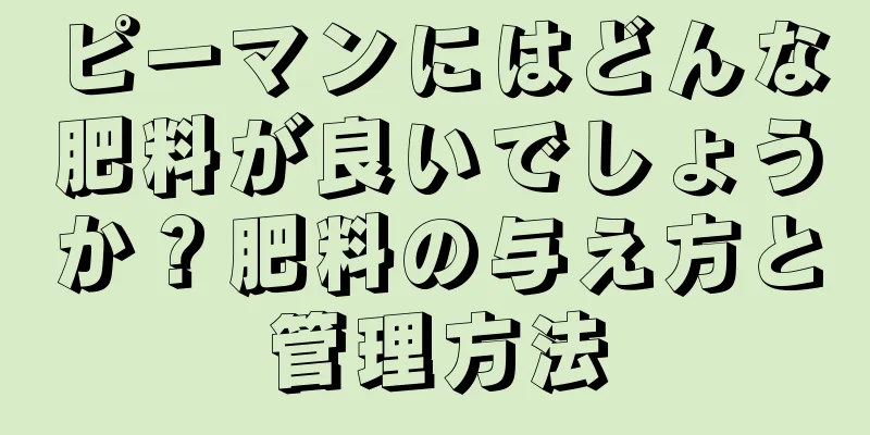 ピーマンにはどんな肥料が良いでしょうか？肥料の与え方と管理方法