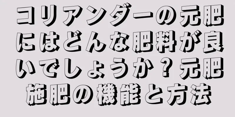 コリアンダーの元肥にはどんな肥料が良いでしょうか？元肥施肥の機能と方法
