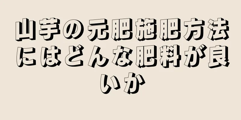 山芋の元肥施肥方法にはどんな肥料が良いか