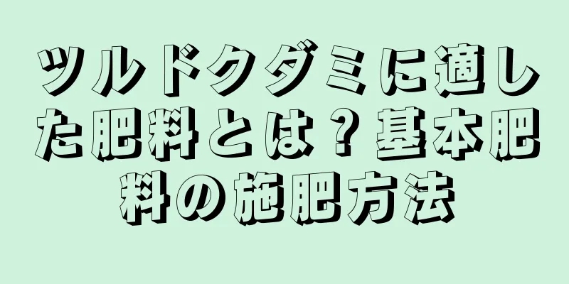 ツルドクダミに適した肥料とは？基本肥料の施肥方法