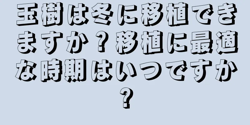 玉樹は冬に移植できますか？移植に最適な時期はいつですか?