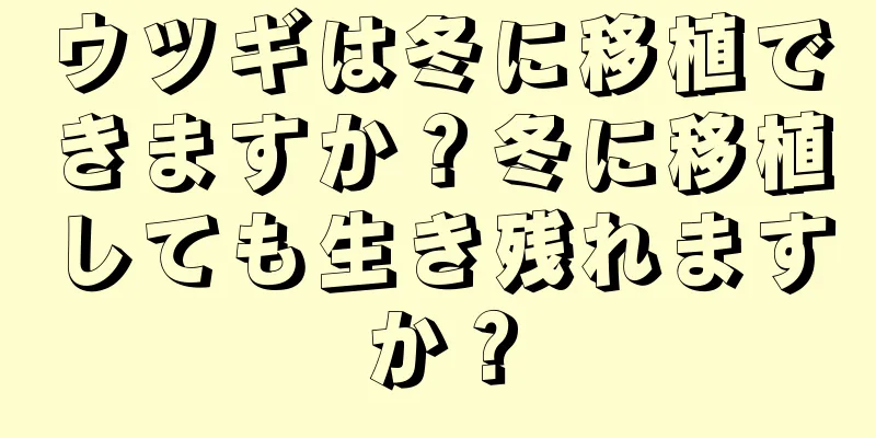 ウツギは冬に移植できますか？冬に移植しても生き残れますか？