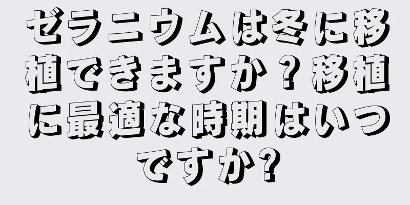ゼラニウムは冬に移植できますか？移植に最適な時期はいつですか?