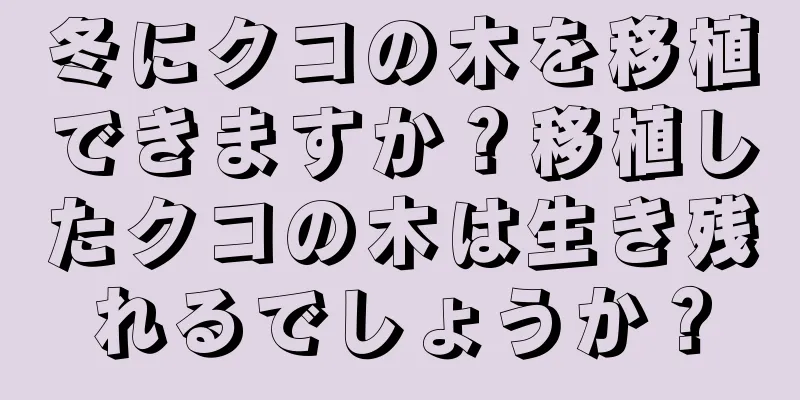 冬にクコの木を移植できますか？移植したクコの木は生き残れるでしょうか？