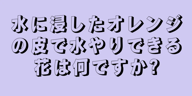 水に浸したオレンジの皮で水やりできる花は何ですか?