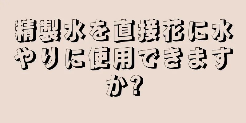 精製水を直接花に水やりに使用できますか?