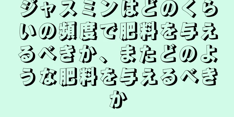 ジャスミンはどのくらいの頻度で肥料を与えるべきか、またどのような肥料を与えるべきか