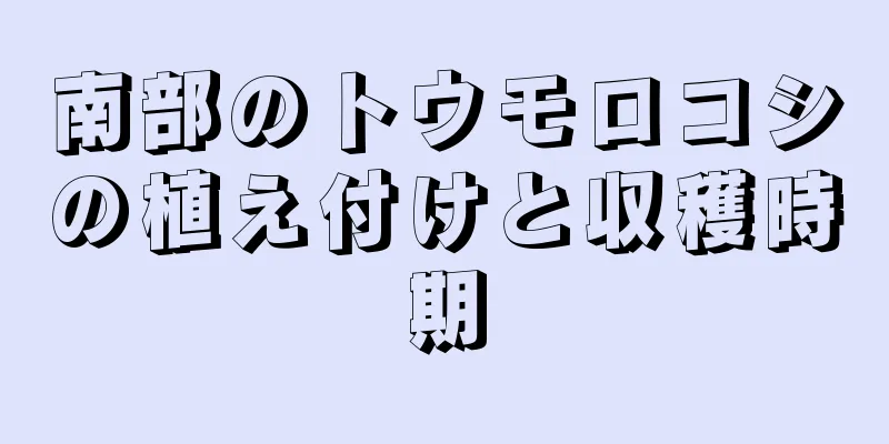 南部のトウモロコシの植え付けと収穫時期
