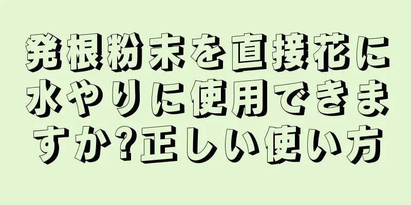 発根粉末を直接花に水やりに使用できますか?正しい使い方