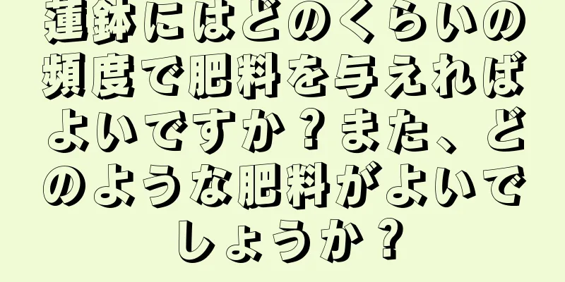 蓮鉢にはどのくらいの頻度で肥料を与えればよいですか？また、どのような肥料がよいでしょうか？