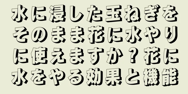 水に浸した玉ねぎをそのまま花に水やりに使えますか？花に水をやる効果と機能