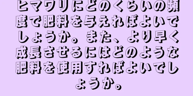 ヒマワリにどのくらいの頻度で肥料を与えればよいでしょうか。また、より早く成長させるにはどのような肥料を使用すればよいでしょうか。
