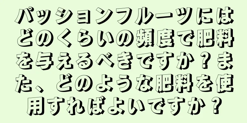 パッションフルーツにはどのくらいの頻度で肥料を与えるべきですか？また、どのような肥料を使用すればよいですか？
