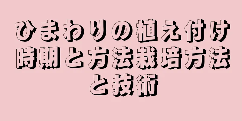 ひまわりの植え付け時期と方法栽培方法と技術