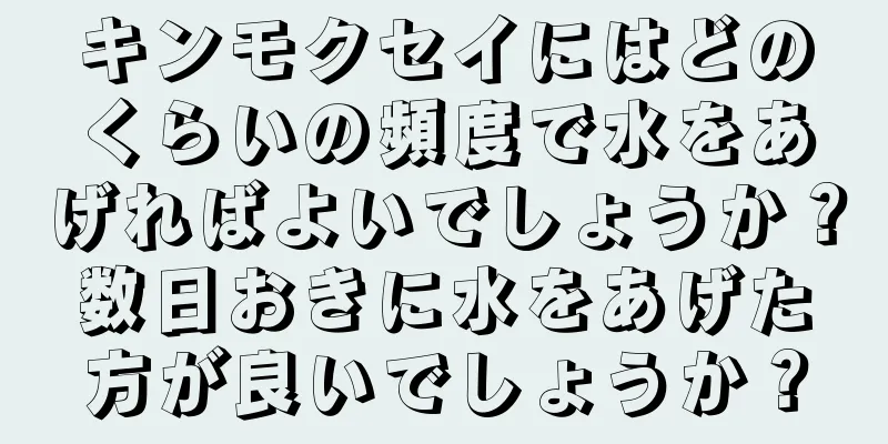 キンモクセイにはどのくらいの頻度で水をあげればよいでしょうか？数日おきに水をあげた方が良いでしょうか？